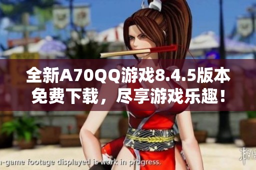 全新A70QQ游戲8.4.5版本免費下載，盡享游戲樂趣！