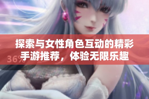 探索與女性角色互動的精彩手游推薦，體驗無限樂趣