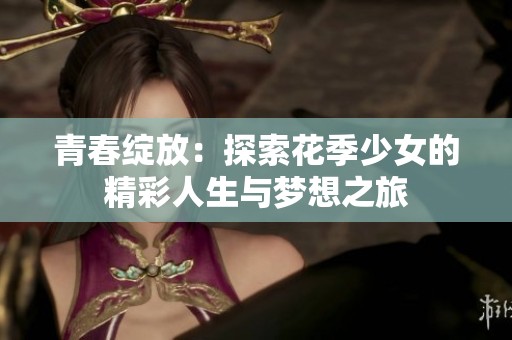 青春綻放：探索花季少女的精彩人生與夢想之旅