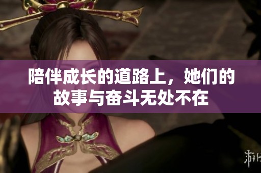 陪伴成長的道路上，她們的故事與奮斗無處不在