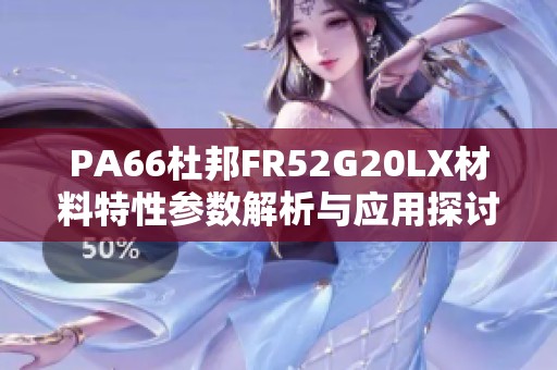 PA66杜邦FR52G20LX材料特性參數解析與應用探討