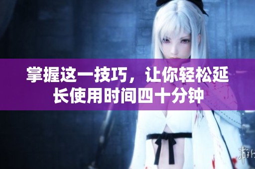 掌握這一技巧，讓你輕松延長使用時間四十分鐘