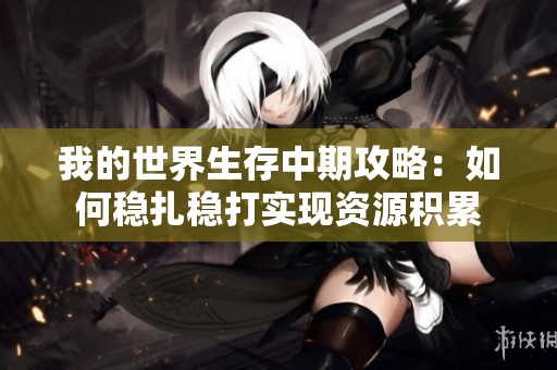 我的世界生存中期攻略：如何穩扎穩打實現資源積累