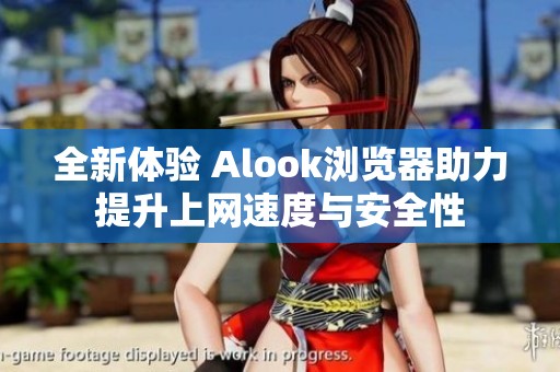 全新體驗 Alook瀏覽器助力提升上網(wǎng)速度與安全性
