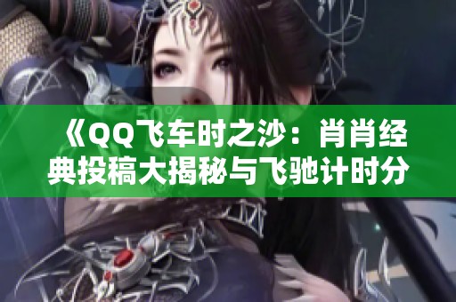 《QQ飛車時之沙：肖肖經(jīng)典投稿大揭秘與飛馳計時分析》