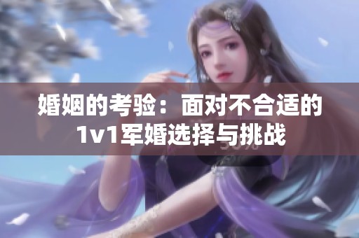 婚姻的考驗：面對不合適的1v1軍婚選擇與挑戰(zhàn)