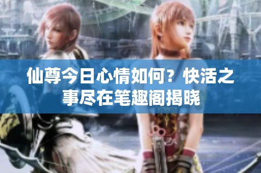 仙尊今日心情如何？快活之事盡在筆趣閣揭曉