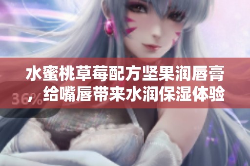 水蜜桃草莓配方堅果潤唇膏，給嘴唇帶來水潤保濕體驗