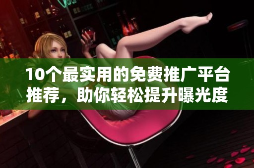 10個最實用的免費推廣平臺推薦，助你輕松提升曝光度