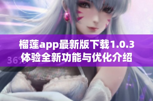榴蓮app最新版下載1.0.3體驗全新功能與優化介紹