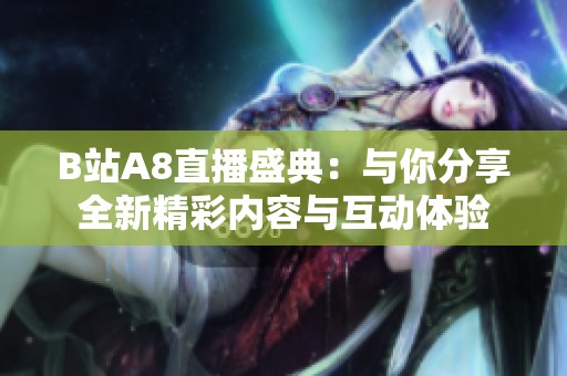 B站A8直播盛典：與你分享全新精彩內容與互動體驗
