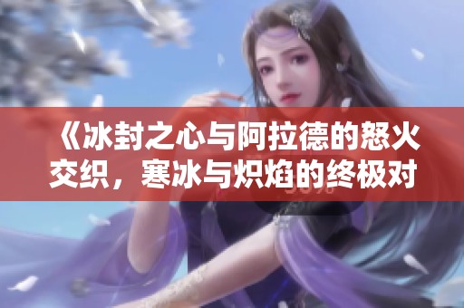《冰封之心與阿拉德的怒火交織，寒冰與熾焰的終極對決》