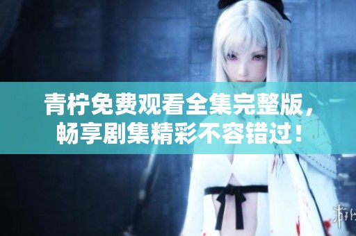青檸免費觀看全集完整版，暢享劇集精彩不容錯過！