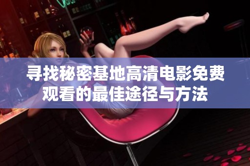 尋找秘密基地高清電影免費觀看的最佳途徑與方法