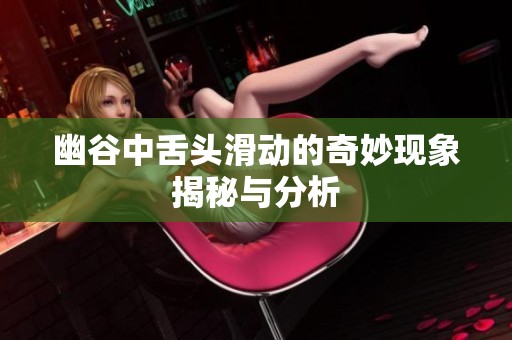 幽谷中舌頭滑動的奇妙現象揭秘與分析