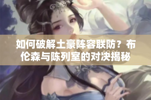 如何破解土豪陣容聯(lián)防？布倫森與陳列室的對決揭秘