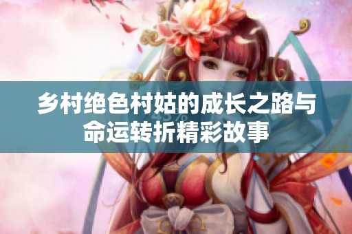 鄉村絕色村姑的成長之路與命運轉折精彩故事