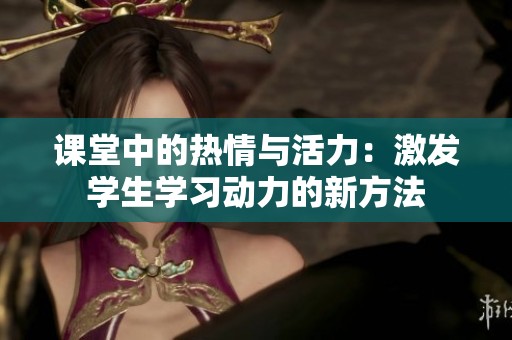 課堂中的熱情與活力：激發學生學習動力的新方法