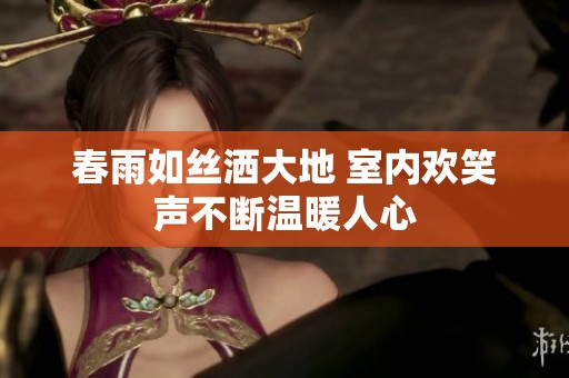 春雨如絲灑大地 室內歡笑聲不斷溫暖人心