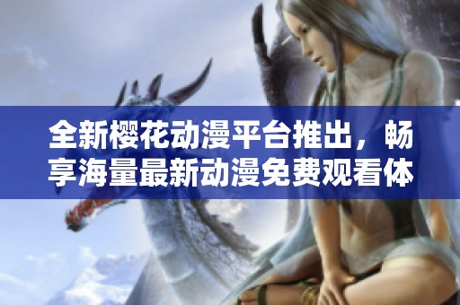 全新櫻花動漫平臺推出，暢享海量最新動漫免費觀看體驗