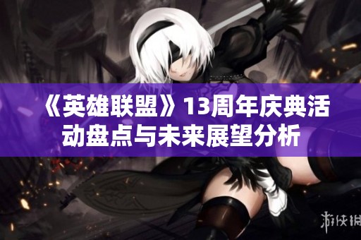 《英雄聯盟》13周年慶典活動盤點與未來展望分析