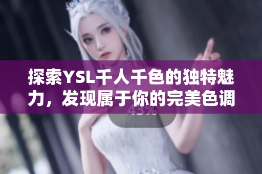 探索YSL千人千色的獨特魅力，發現屬于你的完美色調