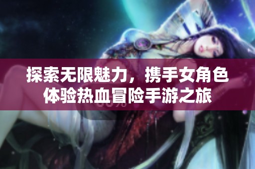 探索無(wú)限魅力，攜手女角色體驗(yàn)熱血冒險(xiǎn)手游之旅