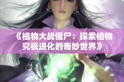 《植物大戰僵尸：探索植物究極進化的奇妙世界》