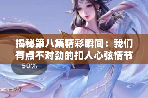 揭秘第八集精彩瞬間：我們有點不對勁的扣人心弦情節分析