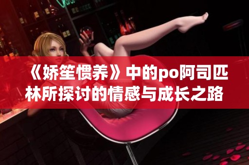 《嬌笙慣養》中的po阿司匹林所探討的情感與成長之路