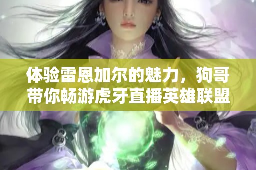 體驗雷恩加爾的魅力，狗哥帶你暢游虎牙直播英雄聯(lián)盟精彩時刻