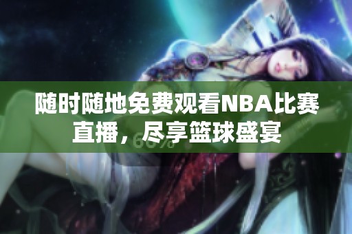 隨時(shí)隨地免費(fèi)觀看NBA比賽直播，盡享籃球盛宴