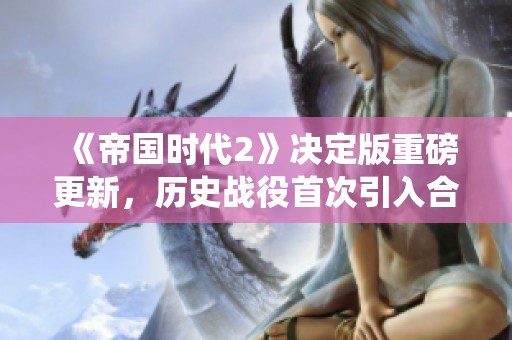 《帝國(guó)時(shí)代2》決定版重磅更新，歷史戰(zhàn)役首次引入合作模式！