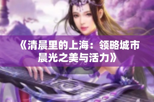 《清晨里的上海：領略城市晨光之美與活力》