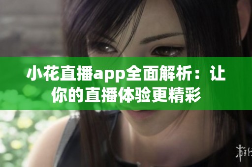 小花直播app全面解析：讓你的直播體驗更精彩