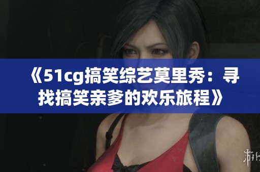 《51cg搞笑綜藝莫里秀：尋找搞笑親爹的歡樂旅程》