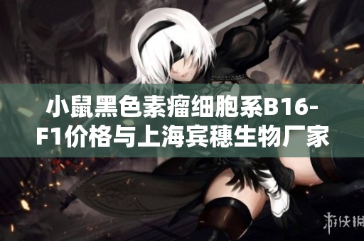 小鼠黑色素瘤細胞系B16-F1價格與上海賓穗生物廠家信息解析