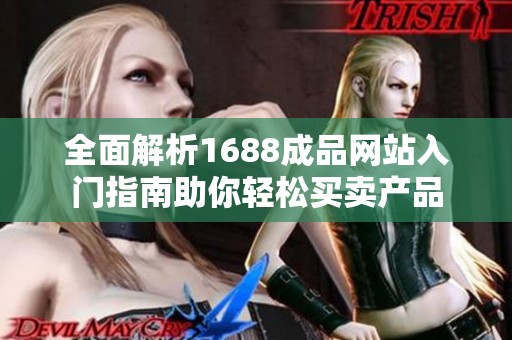 全面解析1688成品網(wǎng)站入門指南助你輕松買賣產(chǎn)品