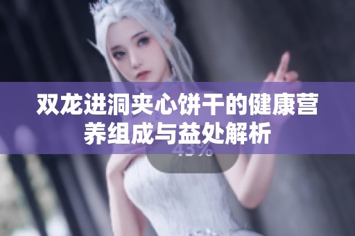 雙龍進洞夾心餅干的健康營養組成與益處解析