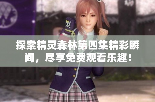 探索精靈森林第四集精彩瞬間，盡享免費(fèi)觀看樂趣！