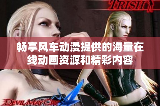 暢享風車動漫提供的海量在線動畫資源和精彩內容