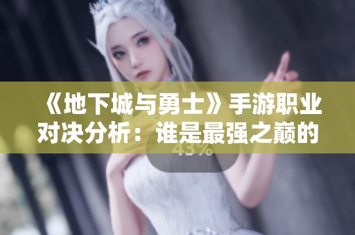 《地下城與勇士》手游職業對決分析：誰是最強之巔的霸主