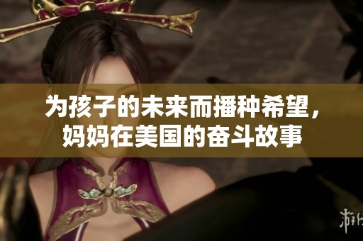 為孩子的未來而播種希望，媽媽在美國的奮斗故事