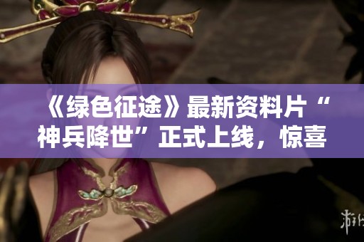 《綠色征途》最新資料片“神兵降世”正式上線，驚喜內容搶先體驗