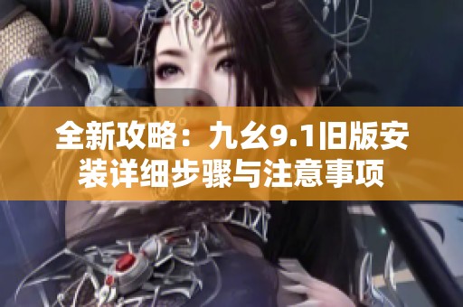 全新攻略：九幺9.1舊版安裝詳細步驟與注意事項