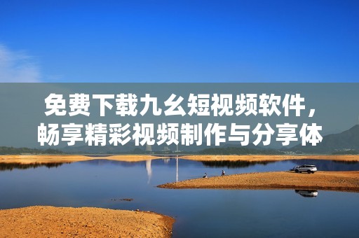 免費下載九幺短視頻軟件，暢享精彩視頻制作與分享體驗