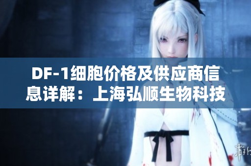DF-1細胞價格及供應商信息詳解：上海弘順生物科技介紹