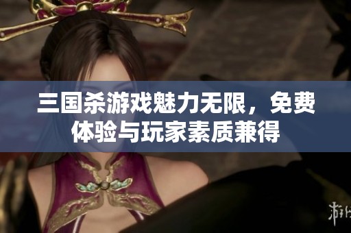三國殺游戲魅力無限，免費體驗與玩家素質兼得