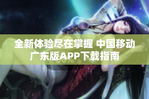 全新體驗盡在掌握 中國移動廣東版APP下載指南
