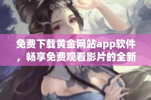 免費下載黃金網站app軟件，暢享免費觀看影片的全新體驗